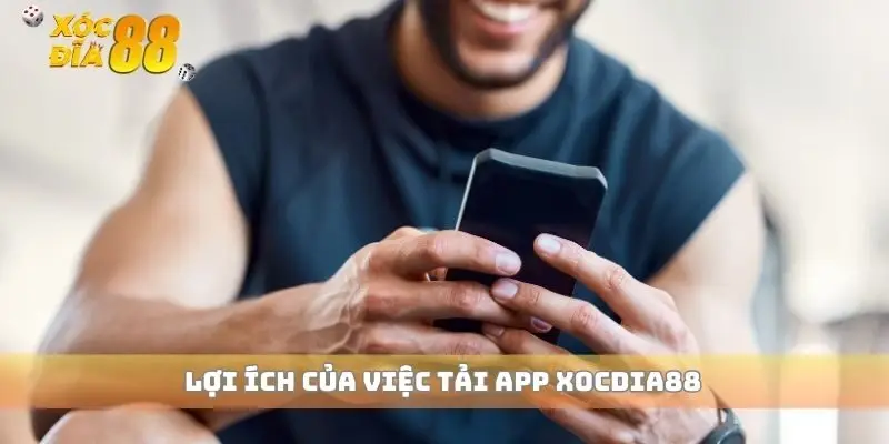 Lợi ích của việc tải app xocdia88 